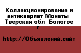 Коллекционирование и антиквариат Монеты. Тверская обл.,Бологое г.